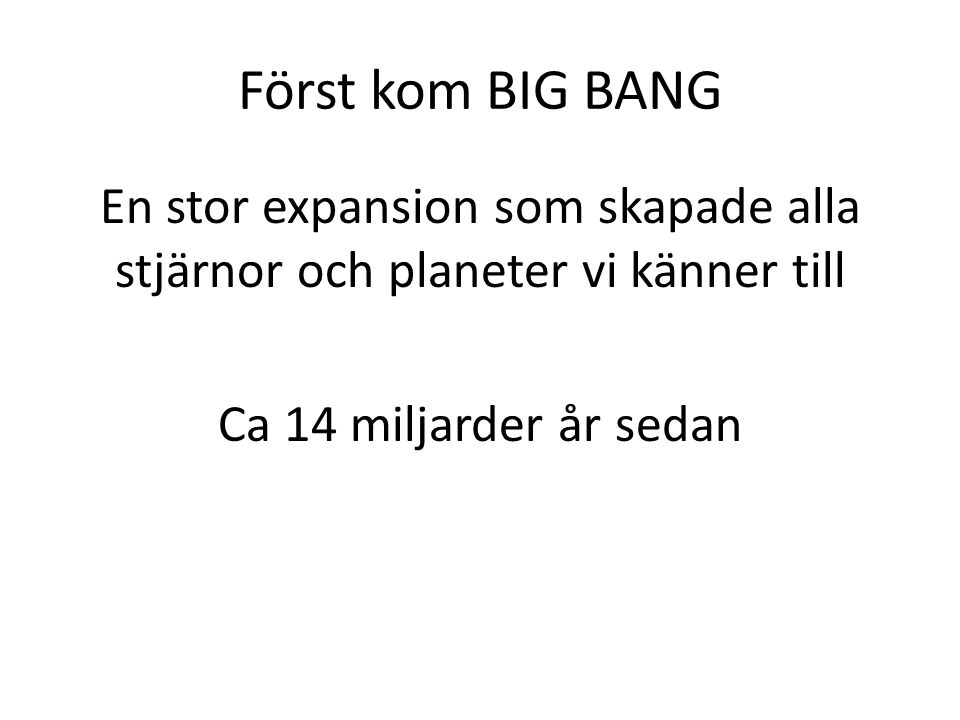 Först kom BIG BANG En stor expansion som skapade alla stjärnor och planeter vi känner till Ca 14 miljarder år sedan