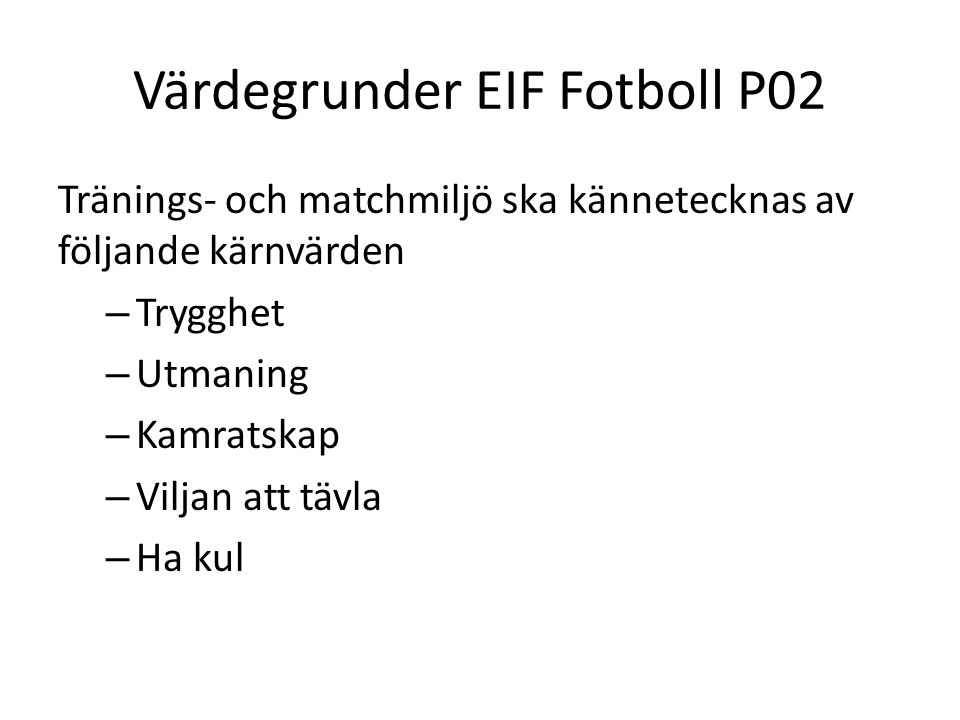 Värdegrunder EIF Fotboll P02 Tränings- och matchmiljö ska kännetecknas av följande kärnvärden – Trygghet – Utmaning – Kamratskap – Viljan att tävla – Ha kul