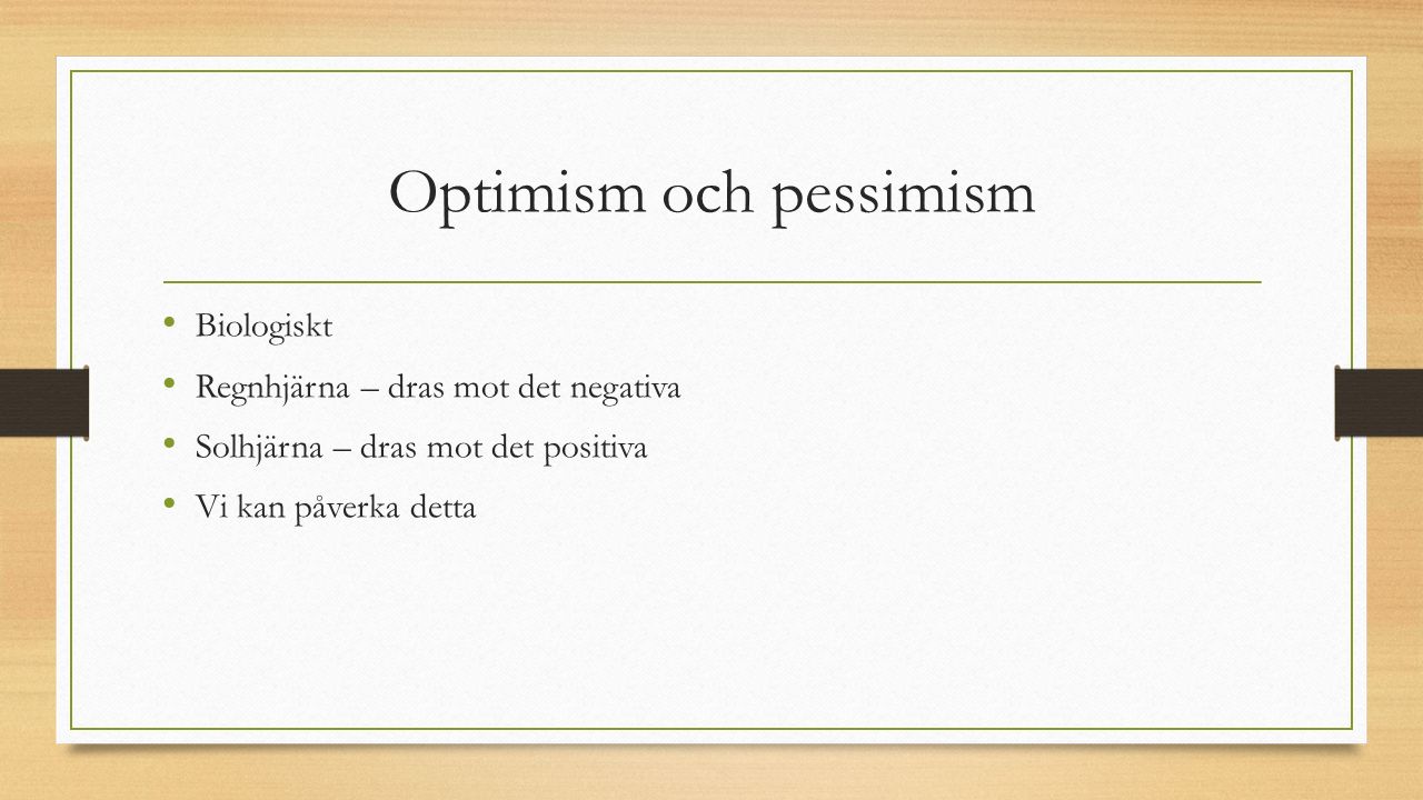 Optimism och pessimism Biologiskt Regnhjärna – dras mot det negativa Solhjärna – dras mot det positiva Vi kan påverka detta