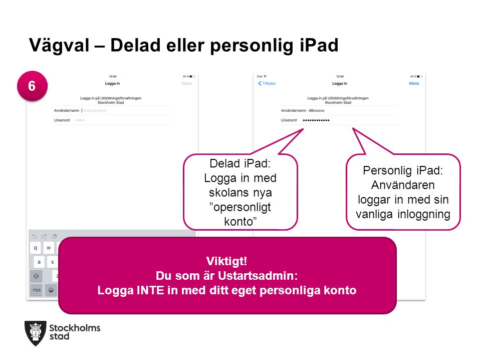 Vägval – Delad eller personlig iPad Delad iPad: Logga in med skolans nya opersonligt konto Personlig iPad: Användaren loggar in med sin vanliga inloggning Viktigt.