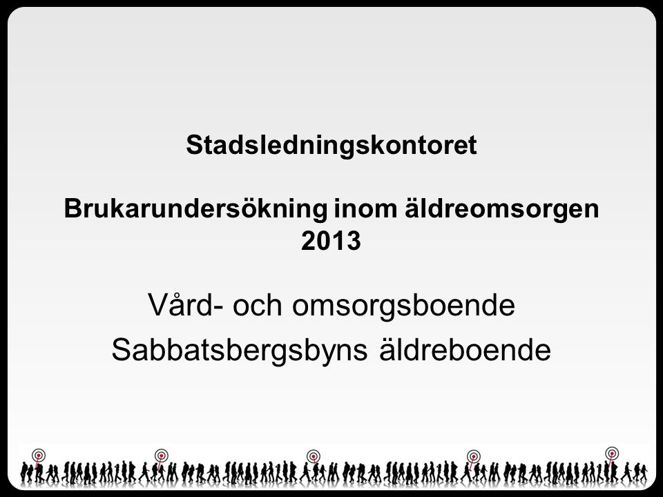 Stadsledningskontoret Brukarundersökning inom äldreomsorgen 2013 Vård- och omsorgsboende Sabbatsbergsbyns äldreboende