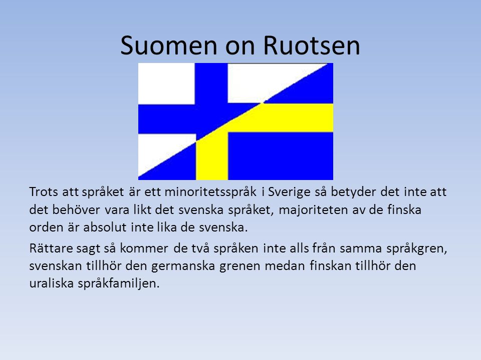 Suomen on Ruotsen Trots att språket är ett minoritetsspråk i Sverige så betyder det inte att det behöver vara likt det svenska språket, majoriteten av de finska orden är absolut inte lika de svenska.