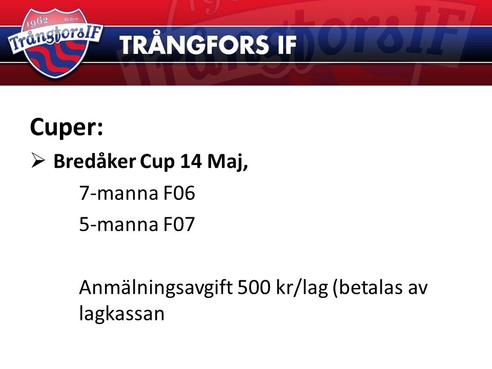 Cuper:  Bredåker Cup 14 Maj, 7-manna F06 5-manna F07 Anmälningsavgift 500 kr/lag (betalas av lagkassan