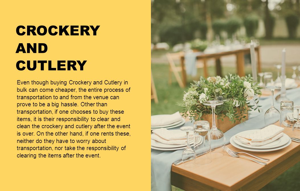 CROCKERY AND CUTLERY Even though buying Crockery and Cutlery in bulk can come cheaper, the entire process of transportation to and from the venue can prove to be a big hassle.