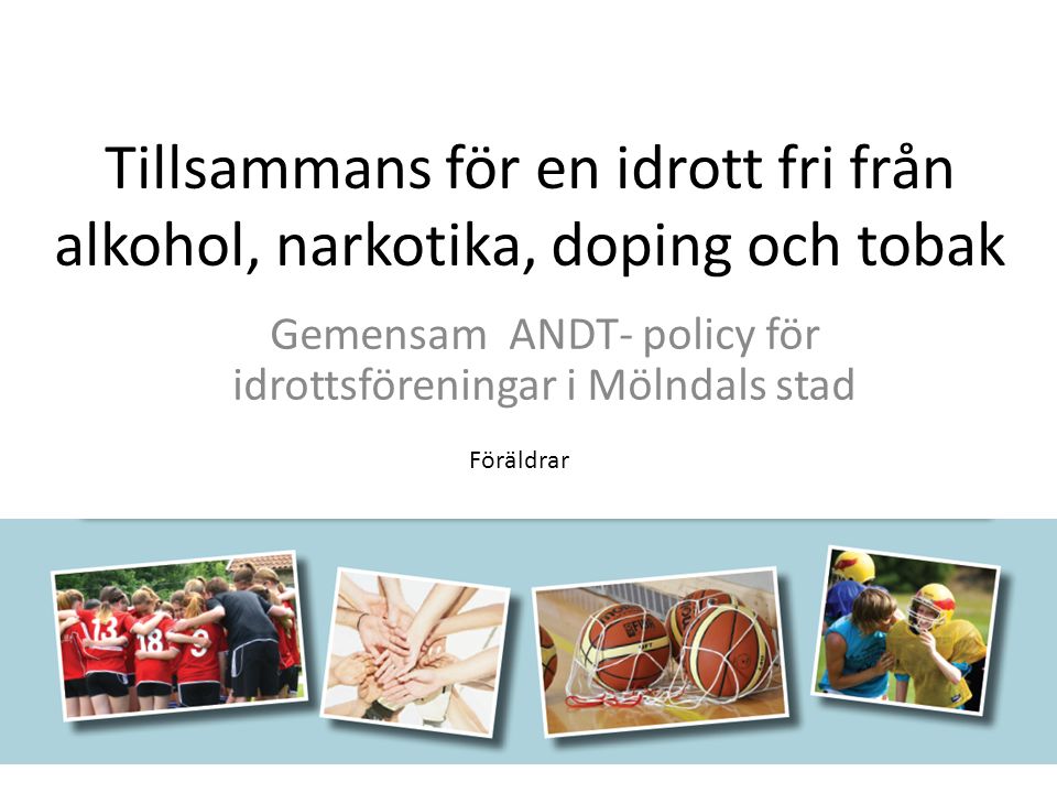 Tillsammans för en idrott fri från alkohol, narkotika, doping och tobak Gemensam ANDT- policy för idrottsföreningar i Mölndals stad Föräldrar