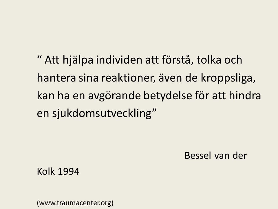 Att hjälpa individen att förstå, tolka och hantera sina reaktioner, även de kroppsliga, kan ha en avgörande betydelse för att hindra en sjukdomsutveckling Bessel van der Kolk 1994 (