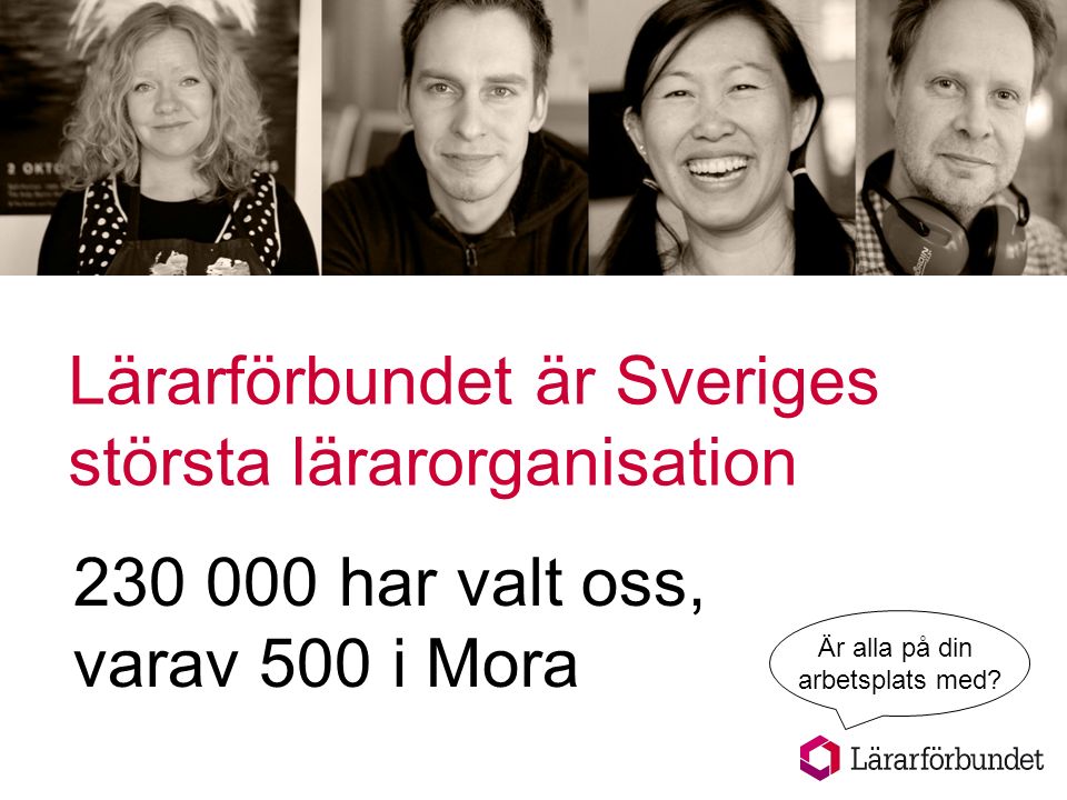 Lärarförbundet är Sveriges största lärarorganisation har valt oss, varav 500 i Mora Är alla på din arbetsplats med