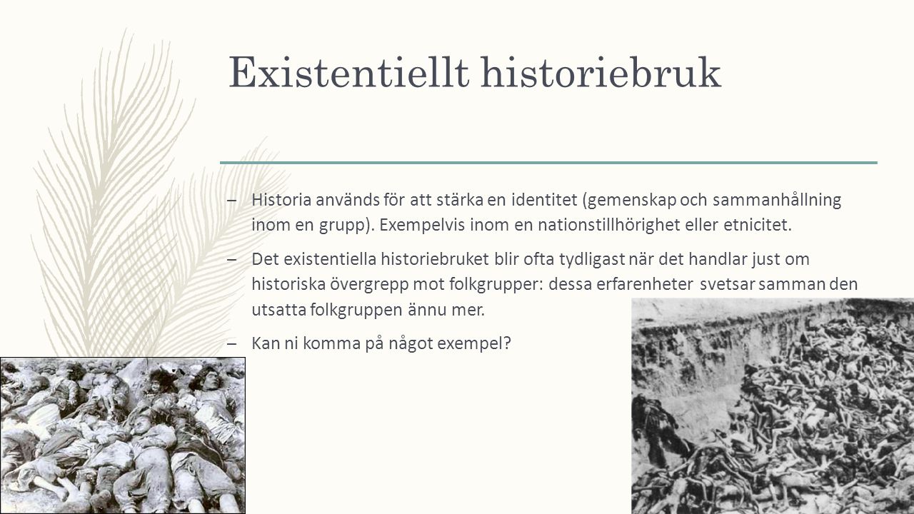 Existentiellt historiebruk – Historia används för att stärka en identitet (gemenskap och sammanhållning inom en grupp).