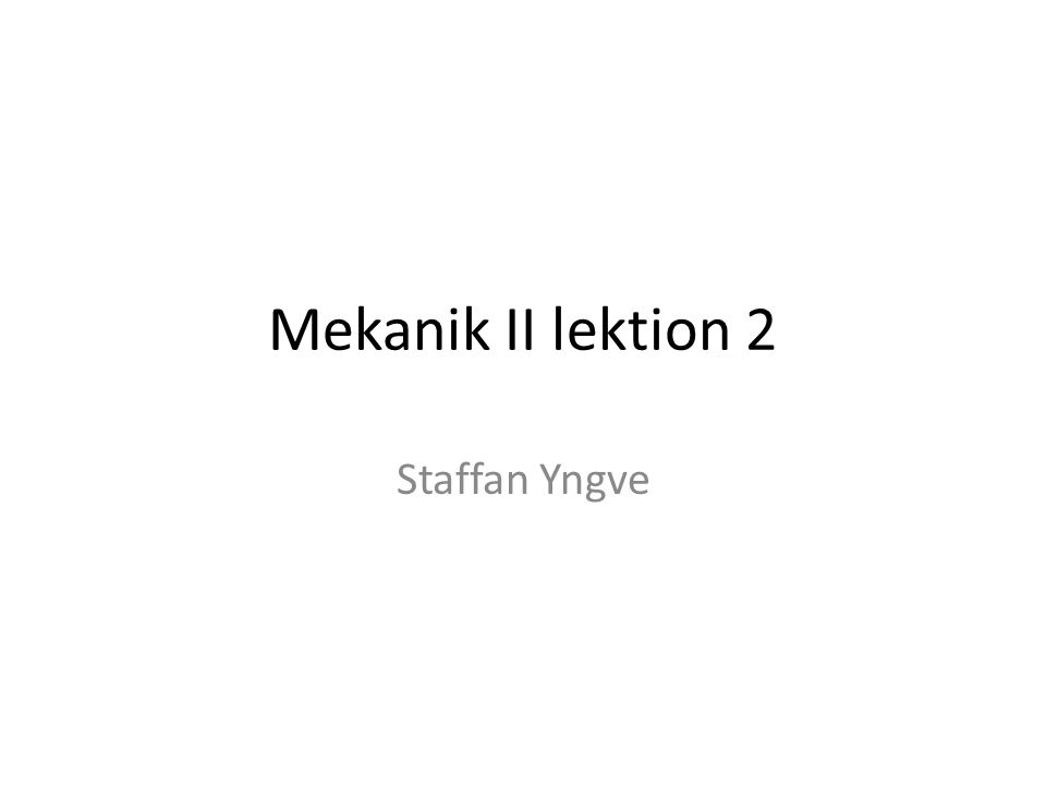 Mekanik II lektion 2 Staffan Yngve