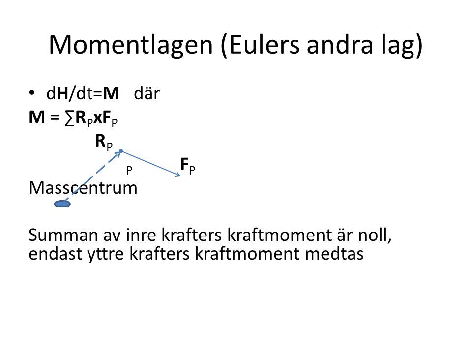 Momentlagen (Eulers andra lag) dH/dt=M där M = ∑R P xF P R P P F P Masscentrum Summan av inre krafters kraftmoment är noll, endast yttre krafters kraftmoment medtas