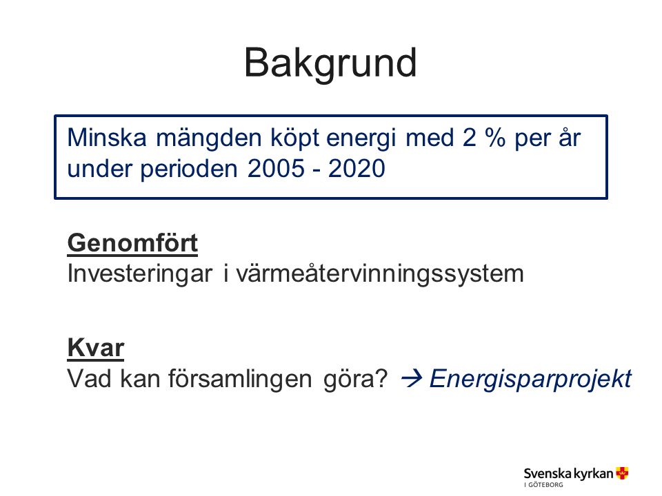 Bakgrund Minska mängden köpt energi med 2 % per år under perioden Genomfört Investeringar i värmeåtervinningssystem Kvar Vad kan församlingen göra.