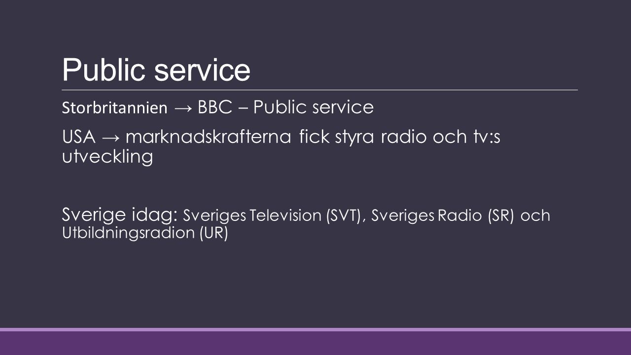 Public service Storbritannien → BBC – Public service USA → marknadskrafterna fick styra radio och tv:s utveckling Sverige idag: Sveriges Television (SVT), Sveriges Radio (SR) och Utbildningsradion (UR)