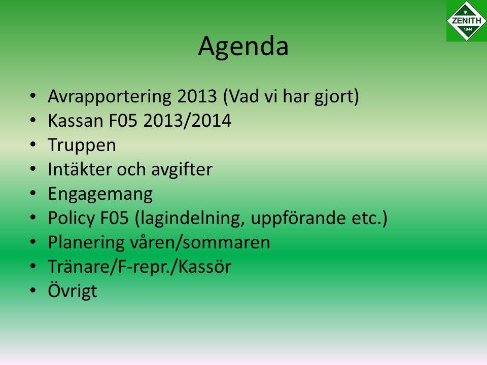 Agenda Avrapportering 2013 (Vad vi har gjort) Kassan F /2014 Truppen Intäkter och avgifter Engagemang Policy F05 (lagindelning, uppförande etc.) Planering våren/sommaren Tränare/F-repr./Kassör Övrigt