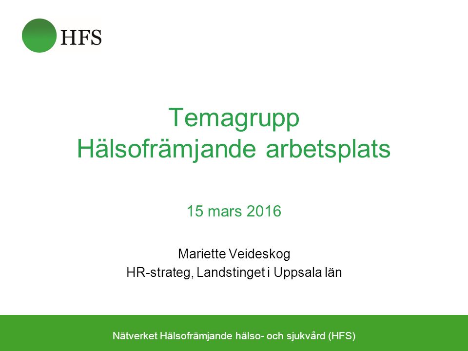 Temagrupp Hälsofrämjande arbetsplats 15 mars 2016 Mariette Veideskog HR-strateg, Landstinget i Uppsala län Nätverket Hälsofrämjande hälso- och sjukvård (HFS)