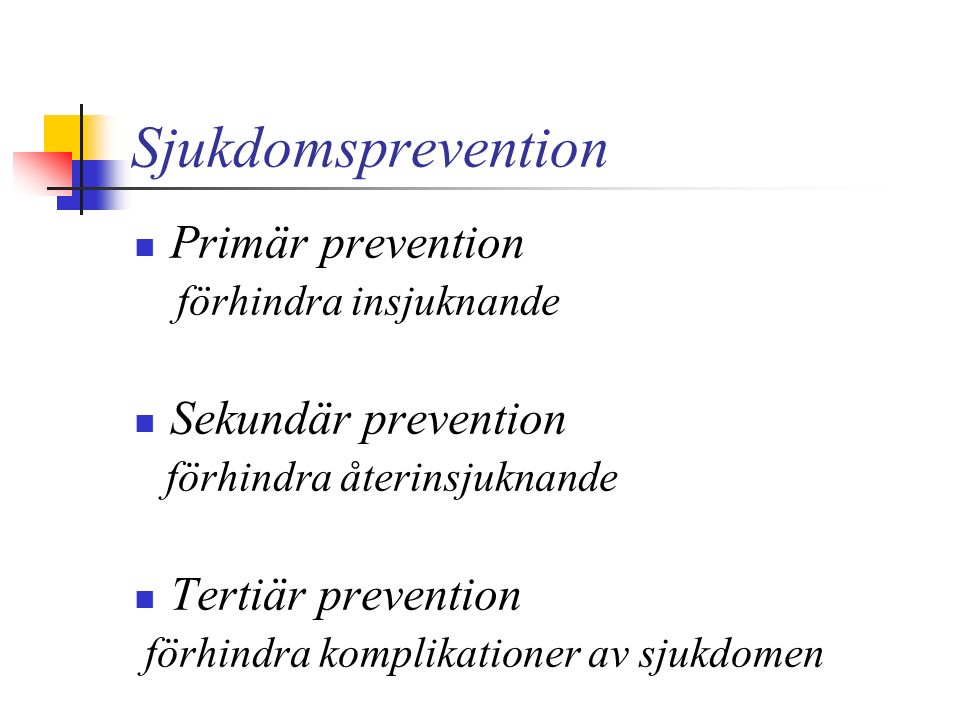 Sjukdomsprevention Primär prevention förhindra insjuknande Sekundär prevention förhindra återinsjuknande Tertiär prevention förhindra komplikationer av sjukdomen
