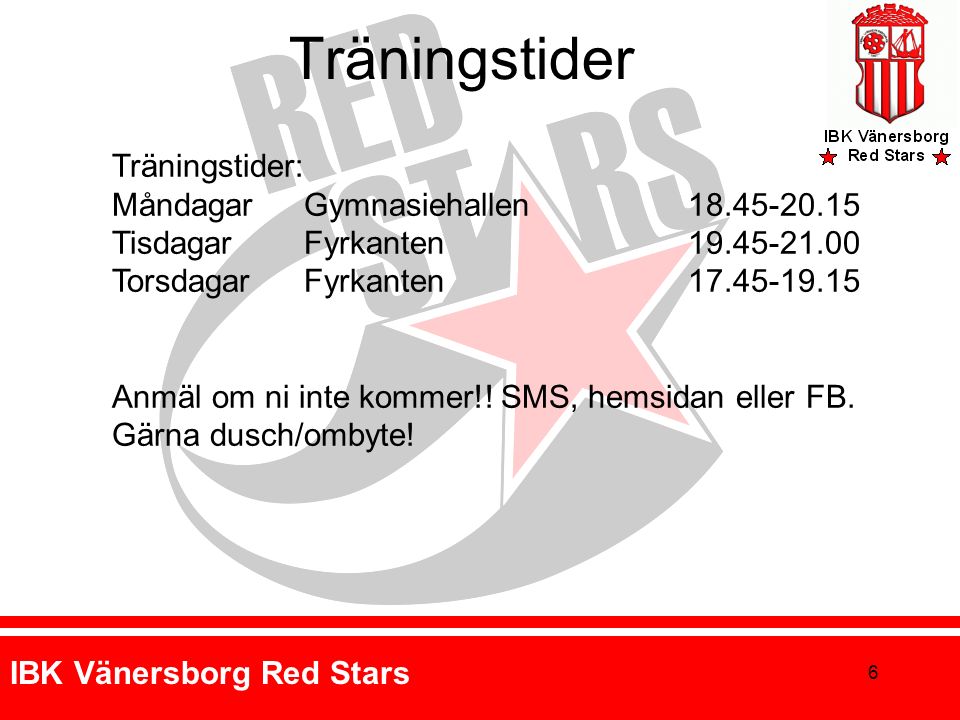 IBK Vänersborg Red Stars 6 Träningstider: MåndagarGymnasiehallen TisdagarFyrkanten Torsdagar Fyrkanten Anmäl om ni inte kommer!.