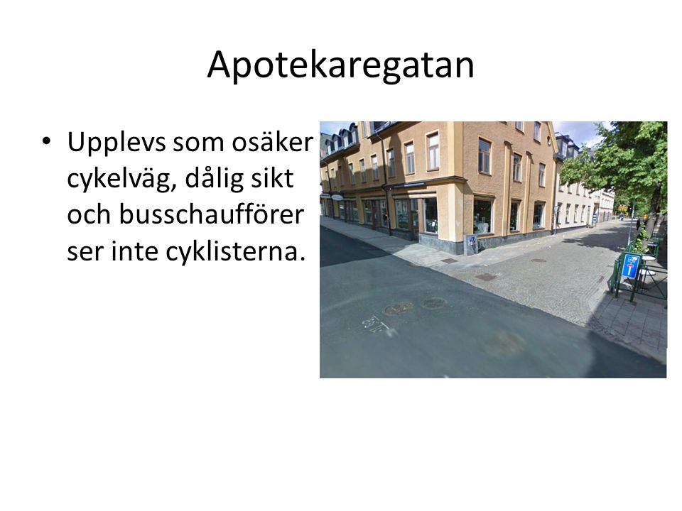 Apotekaregatan • Upplevs som osäker cykelväg, dålig sikt och busschaufförer ser inte cyklisterna.