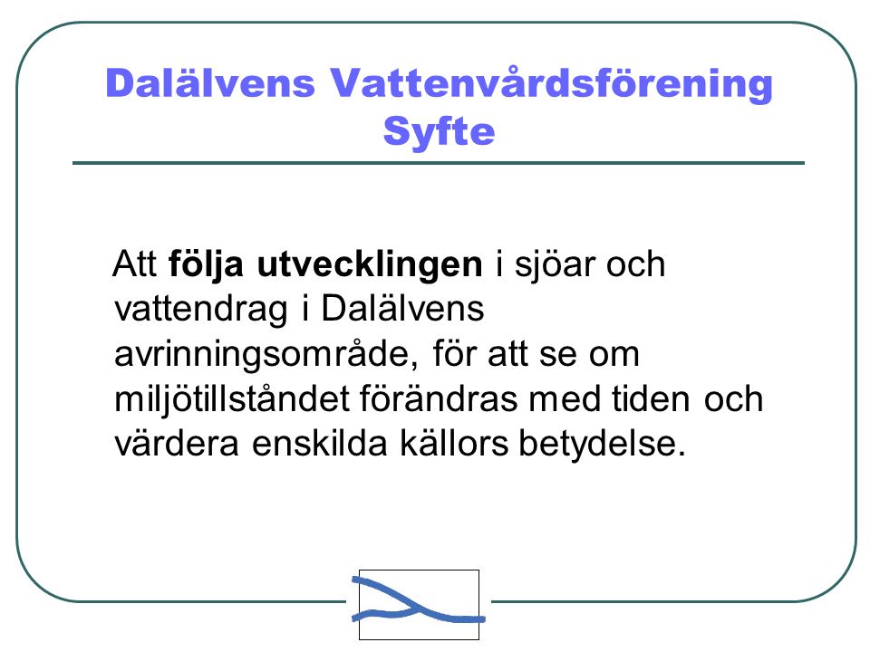 Dalälvens Vattenvårdsförening Syfte Att följa utvecklingen i sjöar och vattendrag i Dalälvens avrinningsområde, för att se om miljötillståndet förändras med tiden och värdera enskilda källors betydelse.