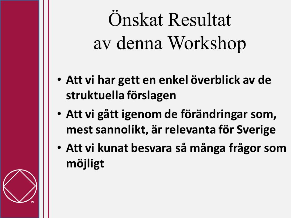  Önskat Resultat av denna Workshop • Att vi har gett en enkel överblick av de struktuella förslagen • Att vi gått igenom de förändringar som, mest sannolikt, är relevanta för Sverige • Att vi kunat besvara så många frågor som möjligt