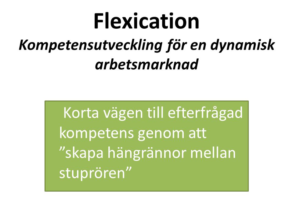 Flexication Kompetensutveckling för en dynamisk arbetsmarknad Korta vägen till efterfrågad kompetens genom att skapa hängrännor mellan stuprören