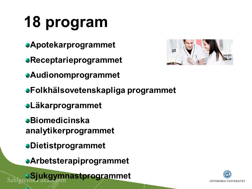 18 program Apotekarprogrammet Receptarieprogrammet Audionomprogrammet Folkhälsovetenskapliga programmet Läkarprogrammet Biomedicinska analytikerprogrammet Dietistprogrammet Arbetsterapiprogrammet Sjukgymnastprogrammet
