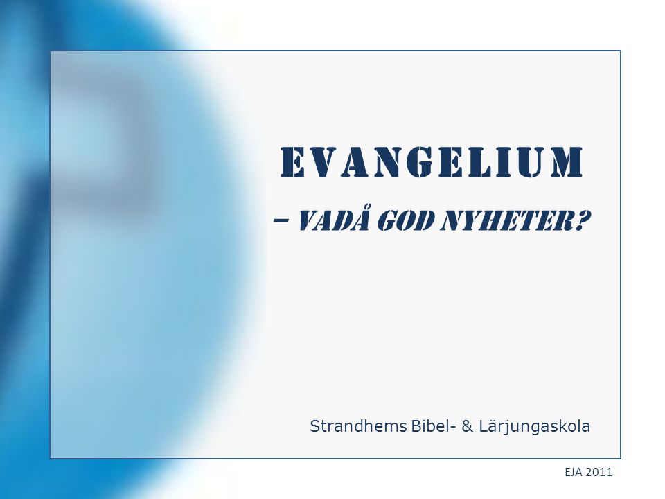 Evangelium – vadå god NYHETER Strandhems Bibel- & Lärjungaskola EJA 2011