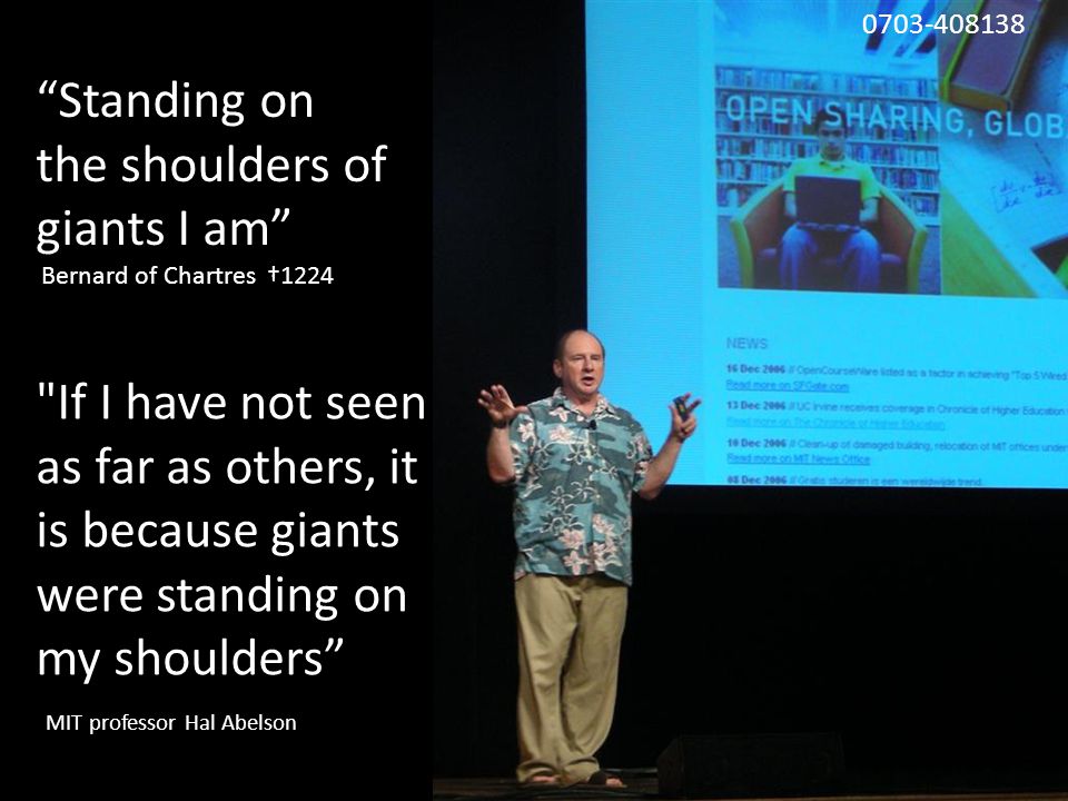 Standing on the shoulders of giants I am Bernard of Chartres †1224 If I have not seen as far as others, it is because giants were standing on my shoulders MIT professor Hal Abelson