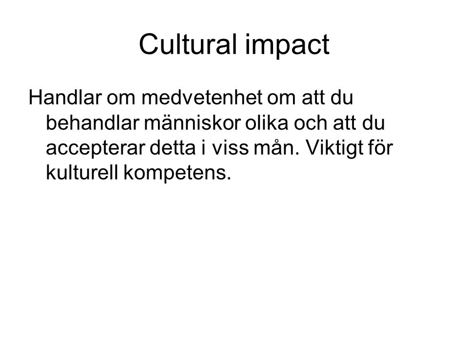 Cultural impact Handlar om medvetenhet om att du behandlar människor olika och att du accepterar detta i viss mån.