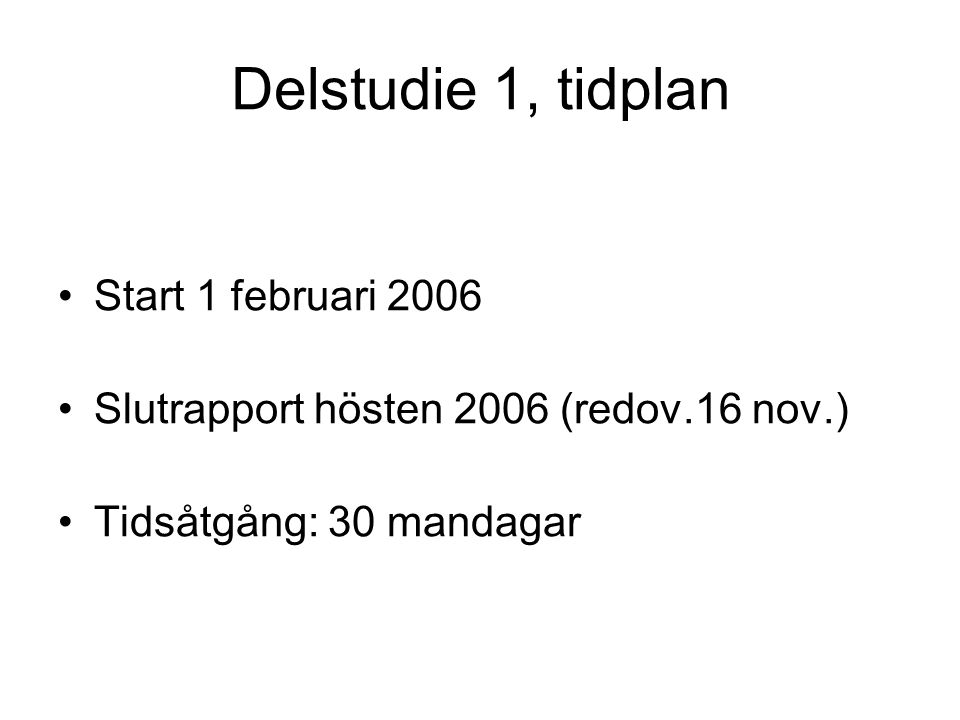 Delstudie 1, tidplan •Start 1 februari 2006 •Slutrapport hösten 2006 (redov.16 nov.) •Tidsåtgång: 30 mandagar