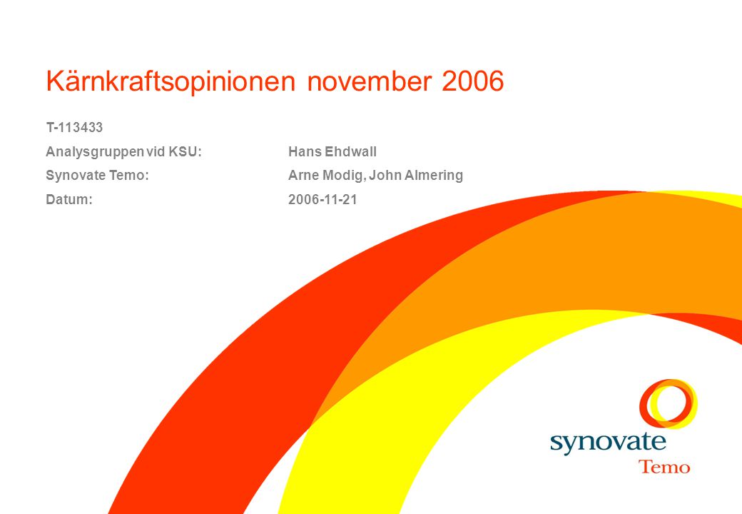Kärnkraftsopinionen november 2006 T Analysgruppen vid KSU:Hans Ehdwall Synovate Temo: Arne Modig, John Almering Datum: