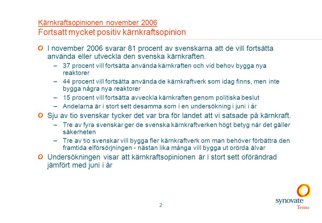 2 Kärnkraftsopinionen november 2006 Fortsatt mycket positiv kärnkraftsopinion I november 2006 svarar 81 procent av svenskarna att de vill fortsätta använda eller utveckla den svenska kärnkraften.