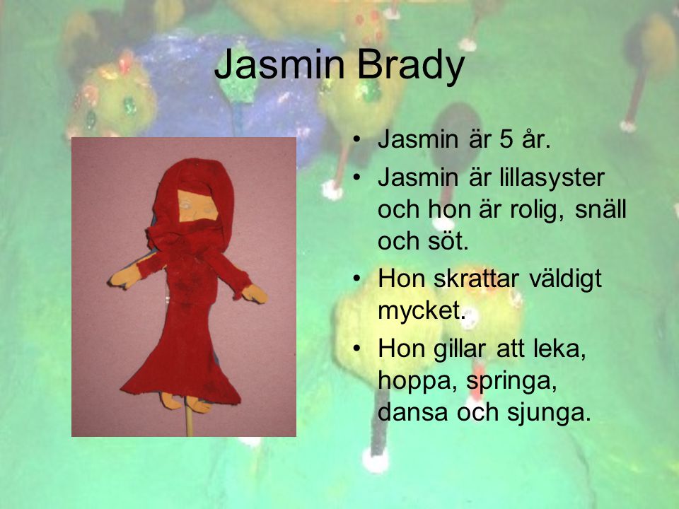 Jasmin Brady •Jasmin är 5 år. •Jasmin är lillasyster och hon är rolig, snäll och söt.