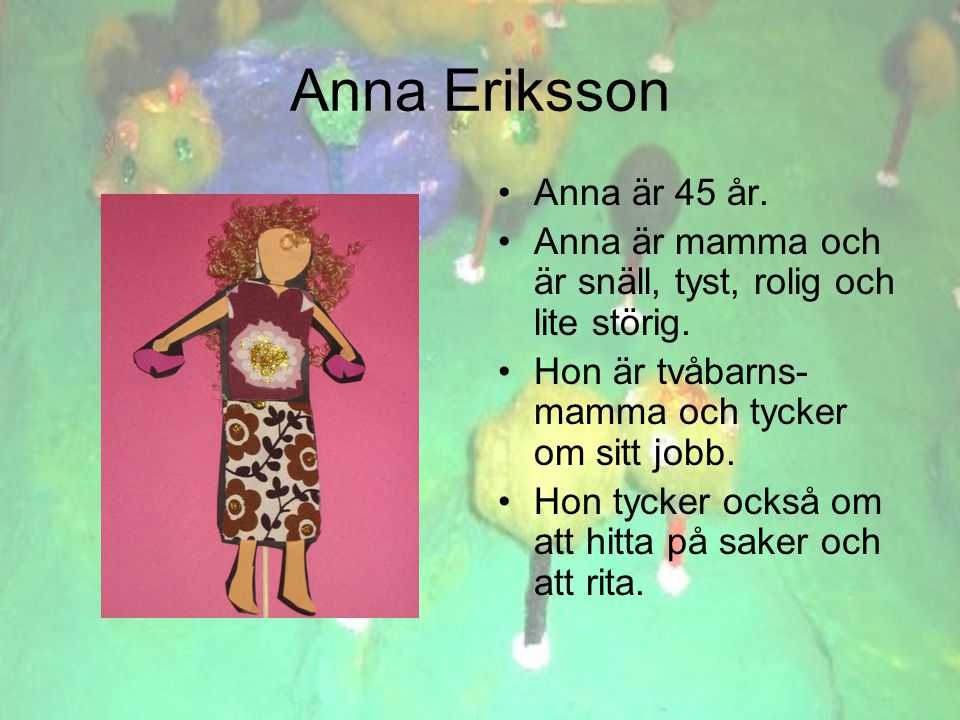 Anna Eriksson •Anna är 45 år. •Anna är mamma och är snäll, tyst, rolig och lite störig.