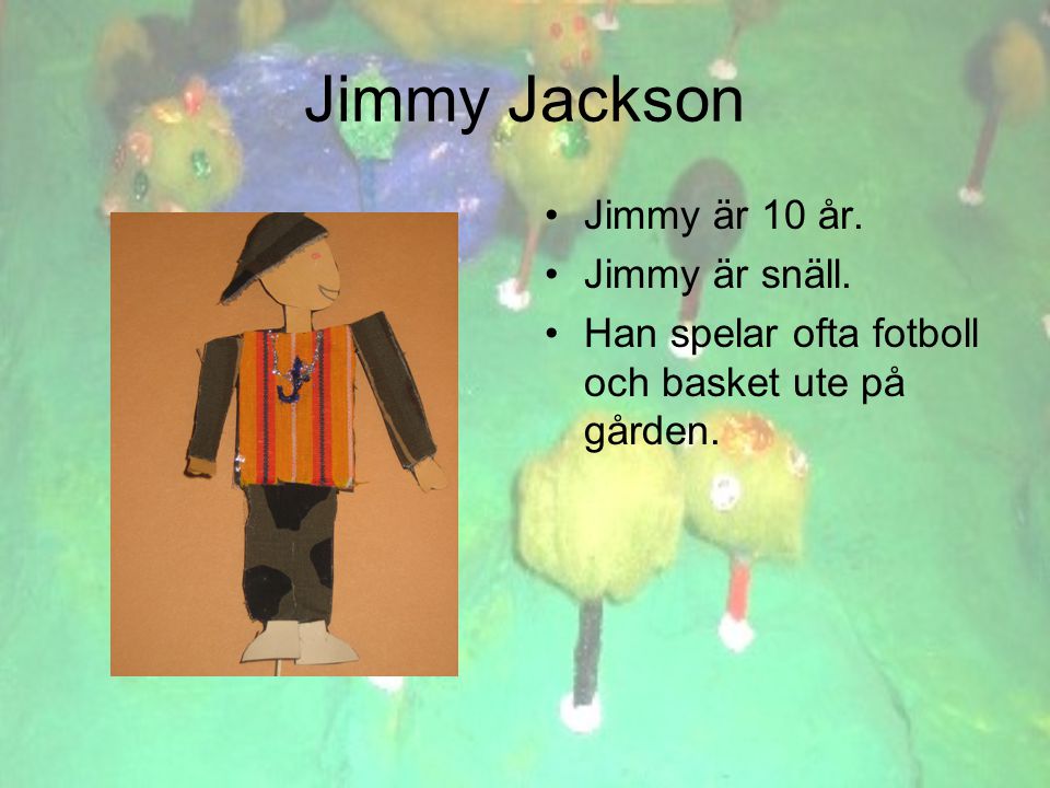 Jimmy Jackson •Jimmy är 10 år. •Jimmy är snäll. •Han spelar ofta fotboll och basket ute på gården.
