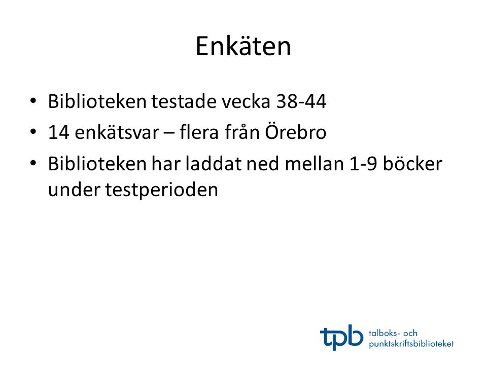Enkäten • Biblioteken testade vecka • 14 enkätsvar – flera från Örebro • Biblioteken har laddat ned mellan 1-9 böcker under testperioden