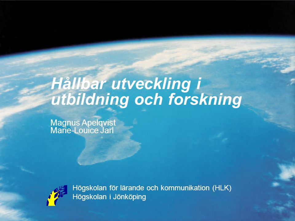 Hållbar utveckling i utbildning och forskning Magnus Apelqvist Marie-Louice Jarl Högskolan för lärande och kommunikation (HLK) Högskolan i Jönköping