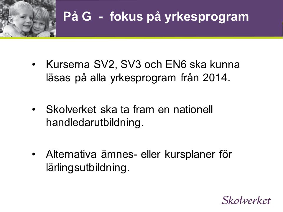På G - fokus på yrkesprogram •Kurserna SV2, SV3 och EN6 ska kunna läsas på alla yrkesprogram från 2014.