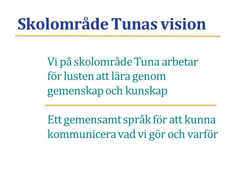 Skolområde Tunas vision Vi på skolområde Tuna arbetar för lusten att lära genom gemenskap och kunskap Ett gemensamt språk för att kunna kommunicera vad vi gör och varför