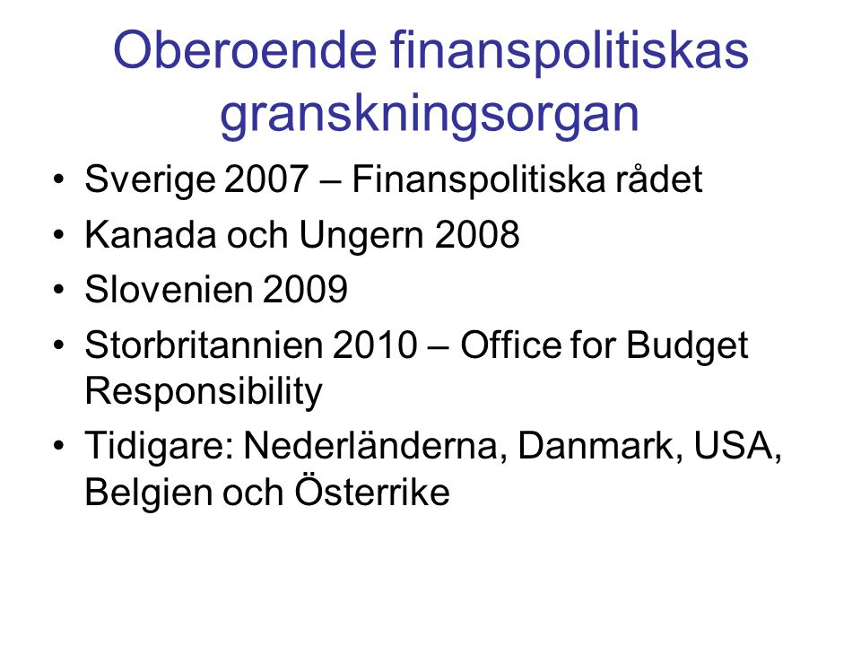 Oberoende finanspolitiskas granskningsorgan •Sverige 2007 – Finanspolitiska rådet •Kanada och Ungern 2008 •Slovenien 2009 •Storbritannien 2010 – Office for Budget Responsibility •Tidigare: Nederländerna, Danmark, USA, Belgien och Österrike