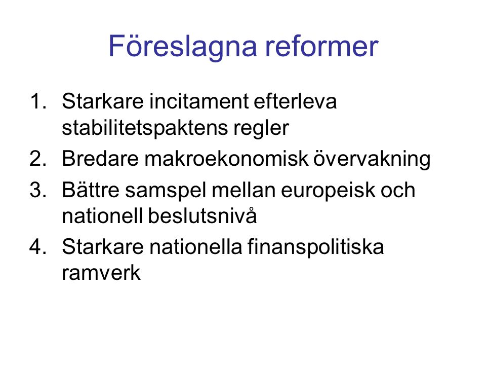 Föreslagna reformer 1.Starkare incitament efterleva stabilitetspaktens regler 2.Bredare makroekonomisk övervakning 3.Bättre samspel mellan europeisk och nationell beslutsnivå 4.Starkare nationella finanspolitiska ramverk