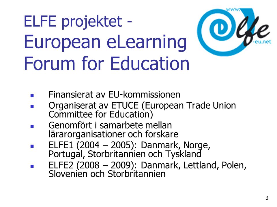 ELFE projektet - European eLearning Forum for Education  Finansierat av EU-kommissionen  Organiserat av ETUCE (European Trade Union Committee for Education)  Genomfört i samarbete mellan lärarorganisationer och forskare  ELFE1 (2004 – 2005): Danmark, Norge, Portugal, Storbritannien och Tyskland  ELFE2 (2008 – 2009): Danmark, Lettland, Polen, Slovenien och Storbritannien 3