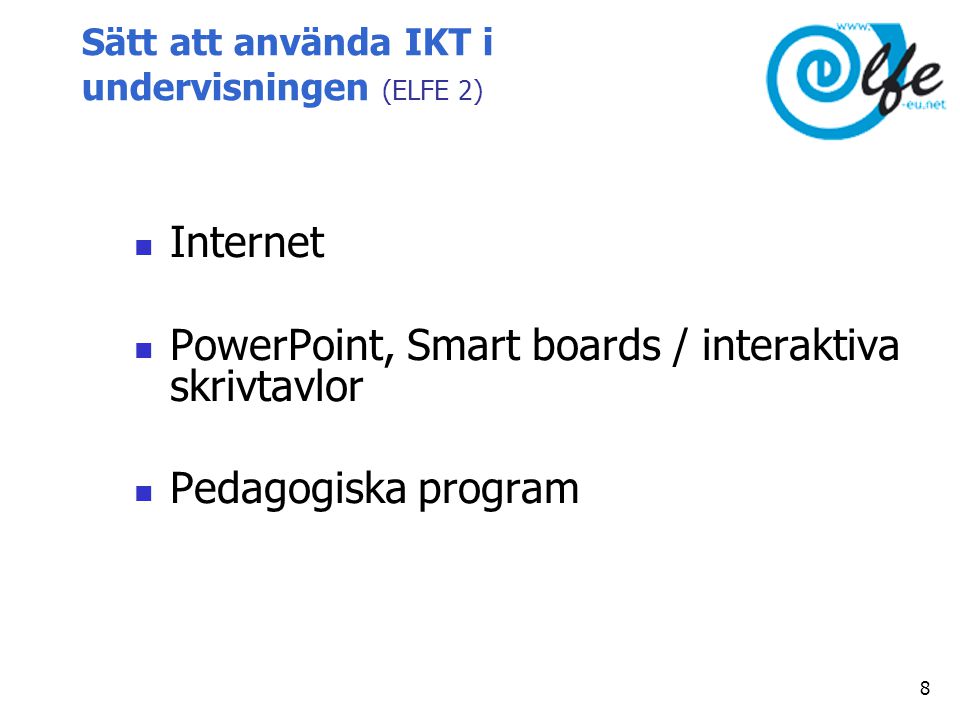 Sätt att använda IKT i undervisningen (ELFE 2)  Internet  PowerPoint, Smart boards / interaktiva skrivtavlor  Pedagogiska program 8