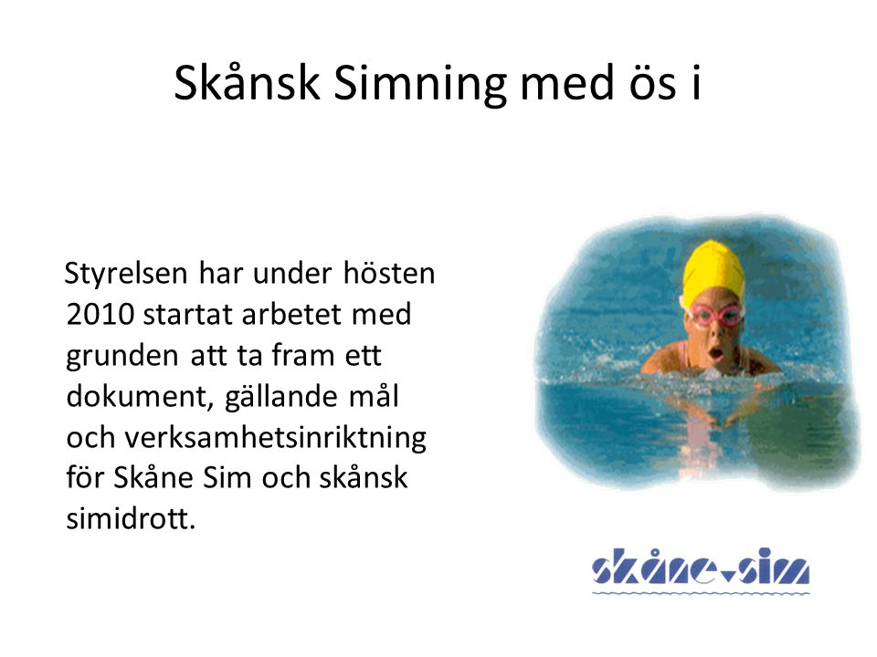 Styrelsen har under hösten 2010 startat arbetet med grunden att ta fram ett dokument, gällande mål och verksamhetsinriktning för Skåne Sim och skånsk simidrott.