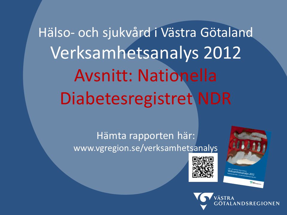 Hälso- och sjukvård i Västra Götaland Verksamhetsanalys 2012 Avsnitt: Nationella Diabetesregistret NDR Hämta rapporten här: