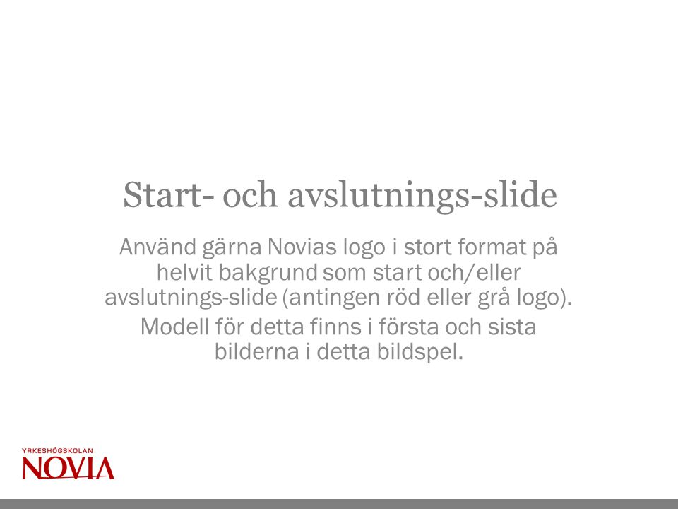 Start- och avslutnings-slide Använd gärna Novias logo i stort format på helvit bakgrund som start och/eller avslutnings-slide (antingen röd eller grå logo).