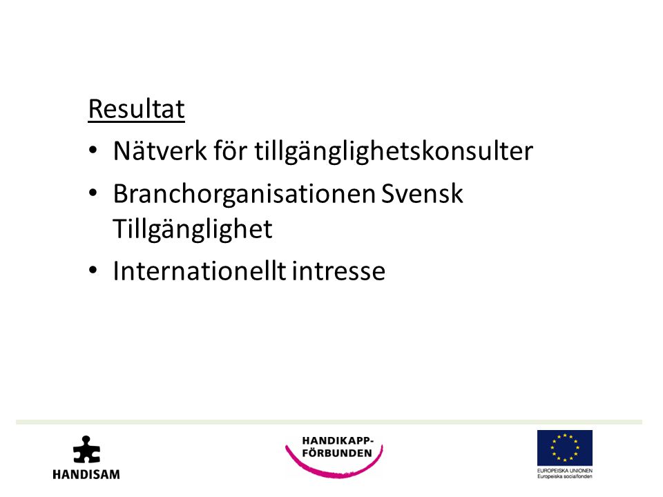 Resultat • Nätverk för tillgänglighetskonsulter • Branchorganisationen Svensk Tillgänglighet • Internationellt intresse
