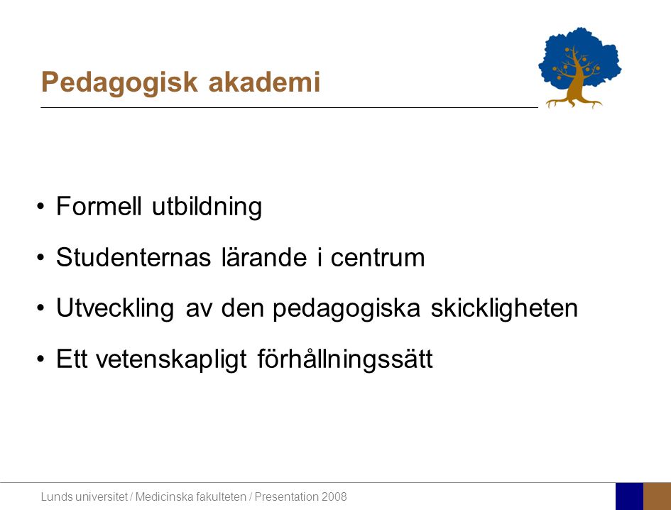 Lunds universitet / Medicinska fakulteten / Presentation 2008 Pedagogisk akademi •Formell utbildning •Studenternas lärande i centrum •Utveckling av den pedagogiska skickligheten •Ett vetenskapligt förhållningssätt