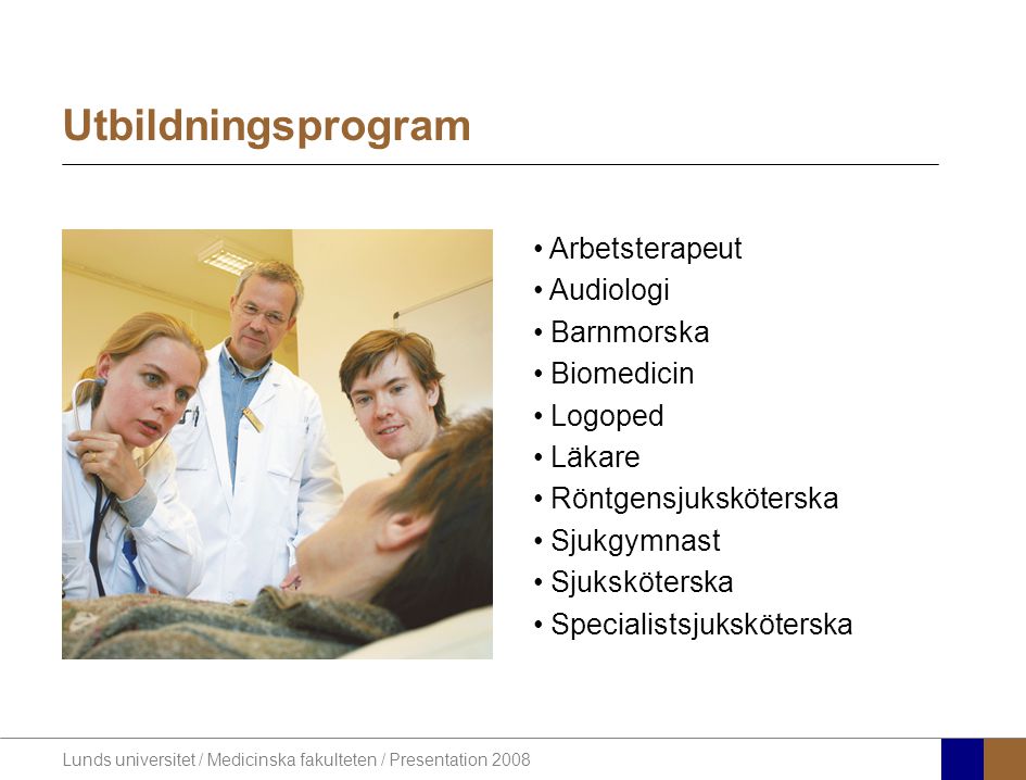Lunds universitet / Medicinska fakulteten / Presentation 2008 Utbildningsprogram • Arbetsterapeut • Audiologi • Barnmorska • Biomedicin • Logoped • Läkare • Röntgensjuksköterska • Sjukgymnast • Sjuksköterska • Specialistsjuksköterska