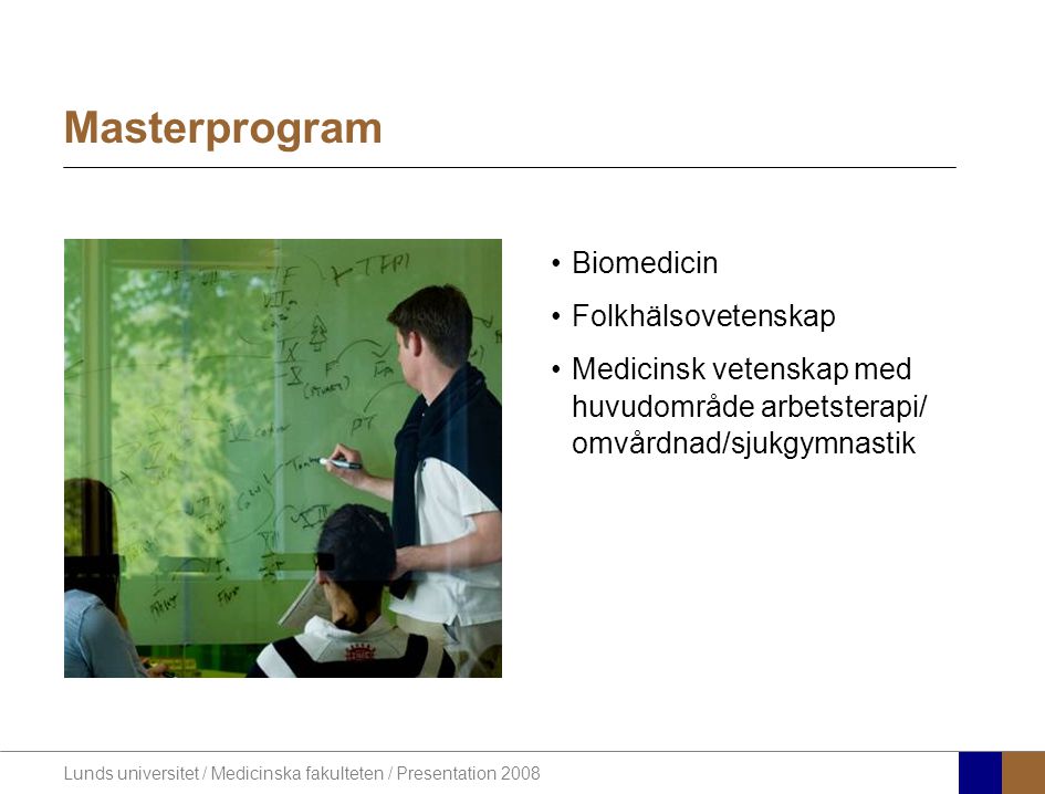Lunds universitet / Medicinska fakulteten / Presentation 2008 •Biomedicin •Folkhälsovetenskap •Medicinsk vetenskap med huvudområde arbetsterapi/ omvårdnad/sjukgymnastik Masterprogram