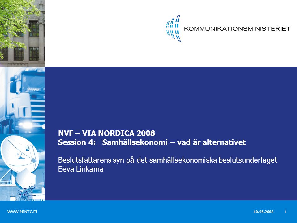 NVF – VIA NORDICA 2008 Session 4: Samhällsekonomi – vad är alternativet Beslutsfattarens syn på det samhällsekonomiska beslutsunderlaget Eeva Linkama